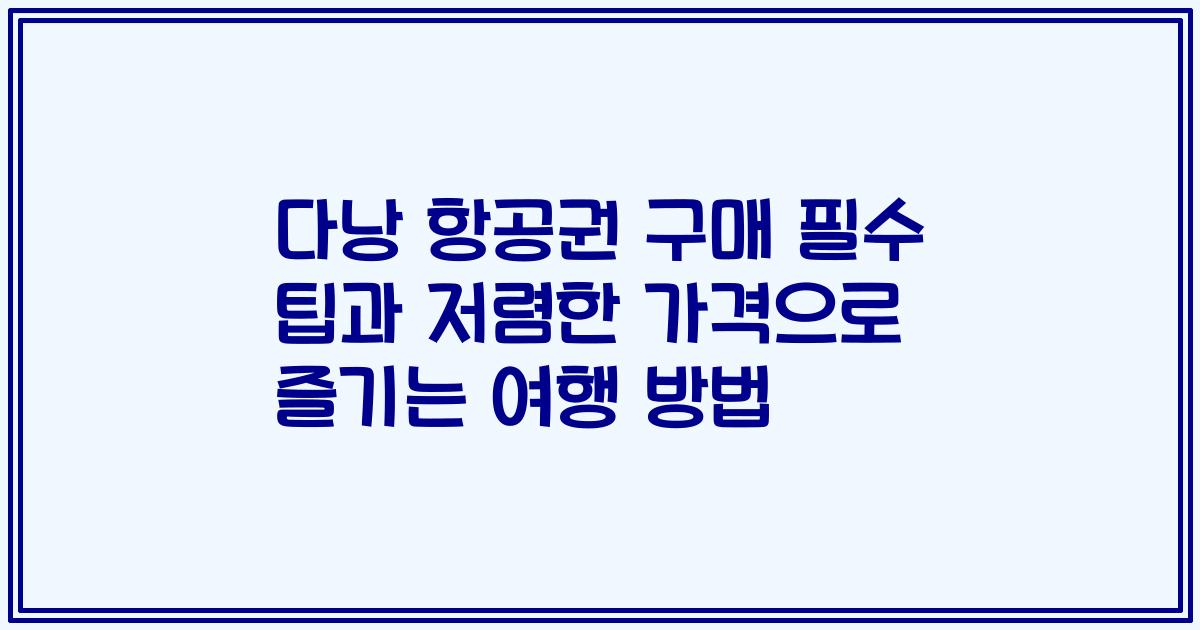 다낭 항공권 구매 필수 팁과 저렴한 가격으로 즐기는 여행 방법