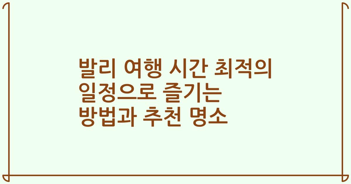 발리 여행 시간 최적의 일정으로 즐기는 방법과 추천 명소