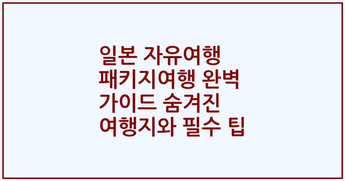 일본 자유여행 패키지여행 완벽 가이드 숨겨진 여행지와 필수 팁