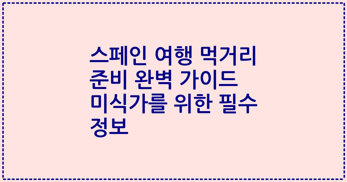 스페인 여행 먹거리 준비 완벽 가이드 미식가를 위한 필수 정보