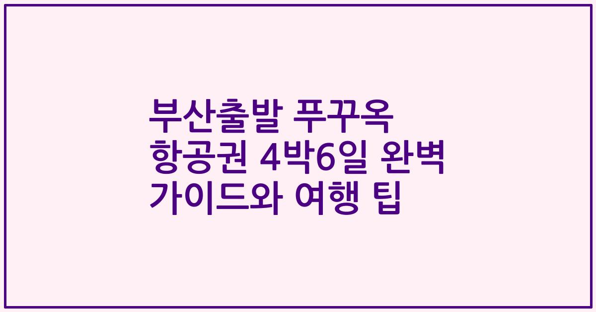 부산출발 푸꾸옥 항공권 4박6일 완벽 가이드와 여행 팁