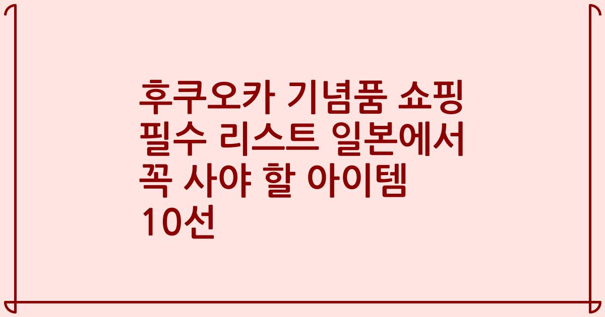 후쿠오카 기념품 쇼핑 필수 리스트 일본에서 꼭 사야 할 아이템 10선
