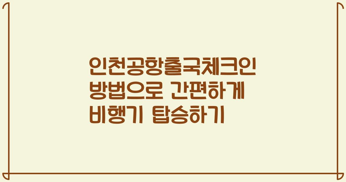인천공항출국체크인 방법으로 간편하게 비행기 탑승하기