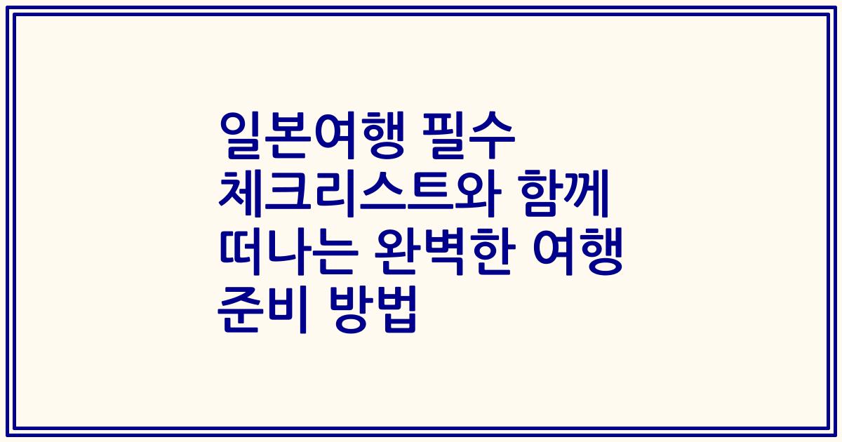 일본여행 필수 체크리스트와 함께 떠나는 완벽한 여행 준비 방법