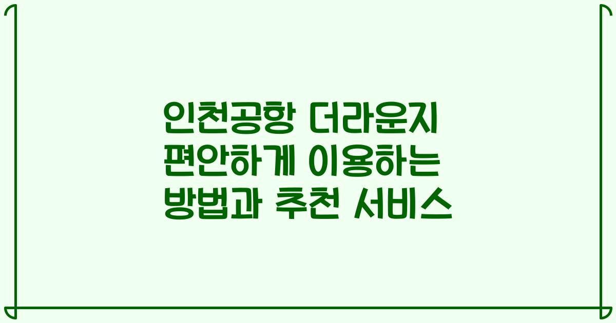 인천공항 더라운지 편안하게 이용하는 방법과 추천 서비스