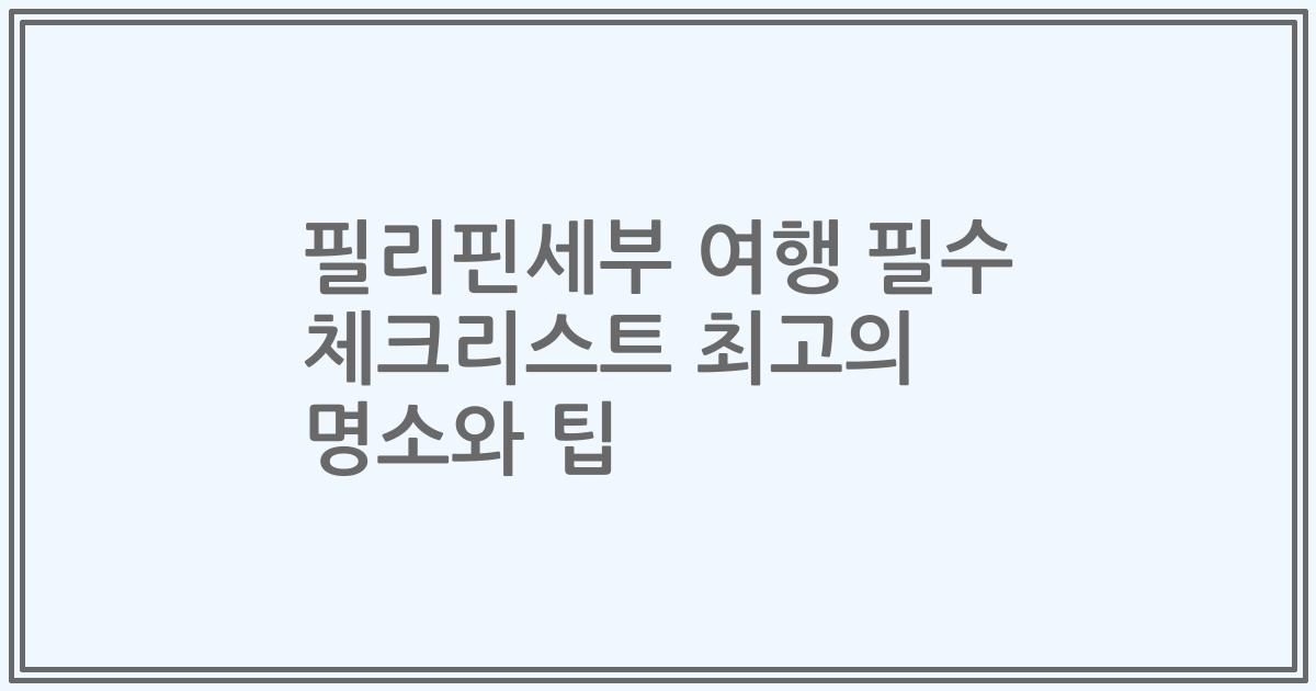 필리핀세부 여행 필수 체크리스트 최고의 명소와 팁