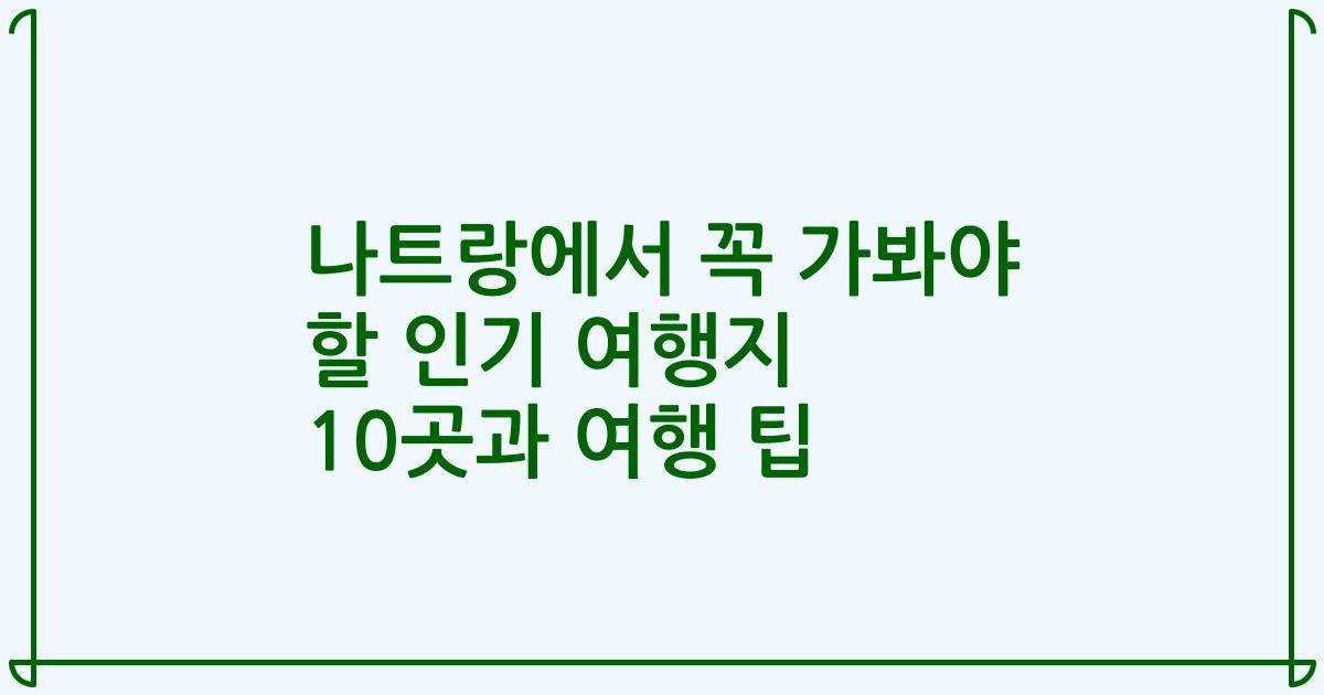 나트랑에서 꼭 가봐야 할 인기 여행지 10곳과 여행 팁