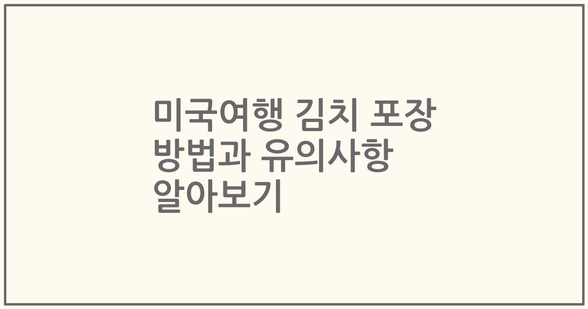 미국여행 김치 포장 방법과 유의사항 알아보기