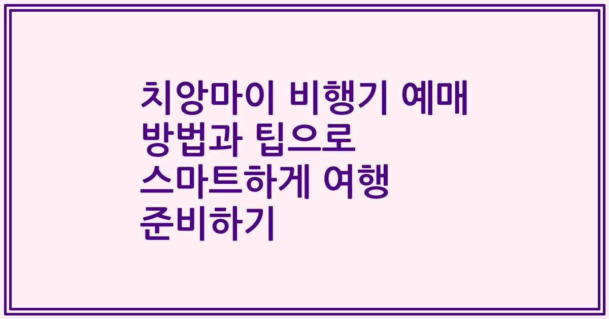 치앙마이 비행기 예매 방법과 팁으로 스마트하게 여행 준비하기