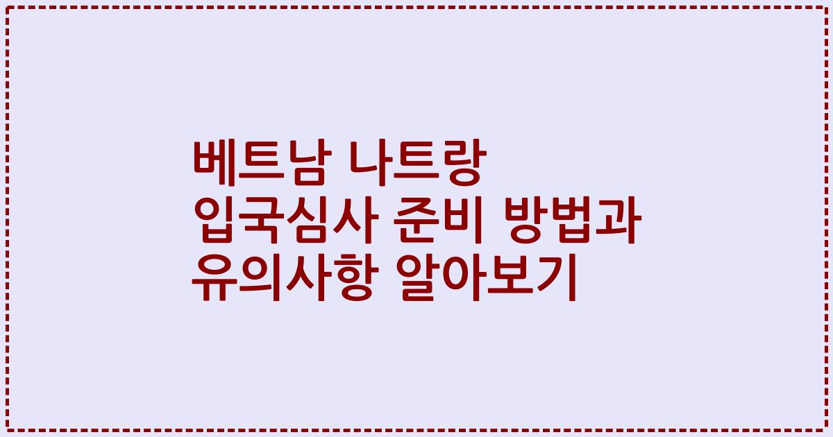 베트남 나트랑 입국심사 준비 방법과 유의사항 알아보기