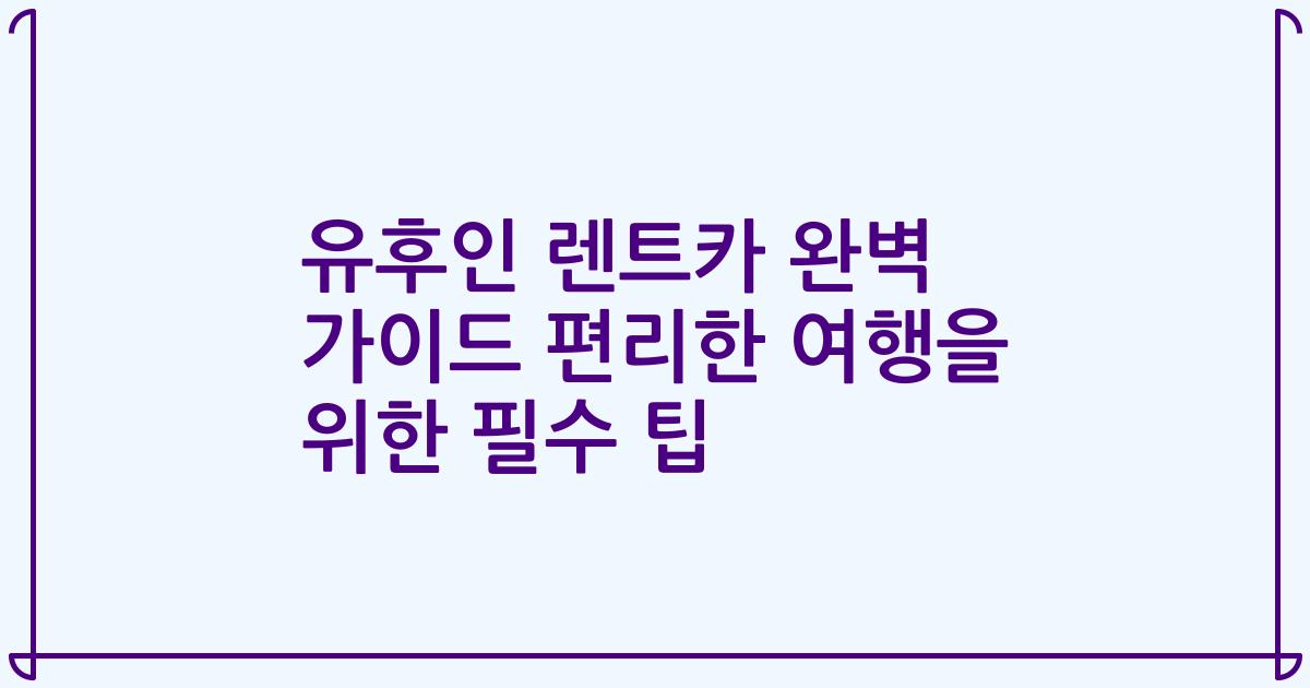 유후인 렌트카 완벽 가이드 편리한 여행을 위한 필수 팁