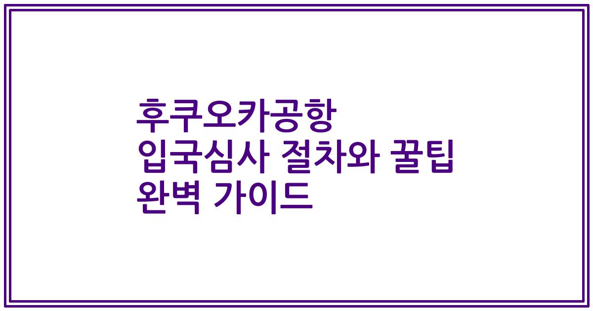 후쿠오카공항 입국심사 절차와 꿀팁 완벽 가이드
