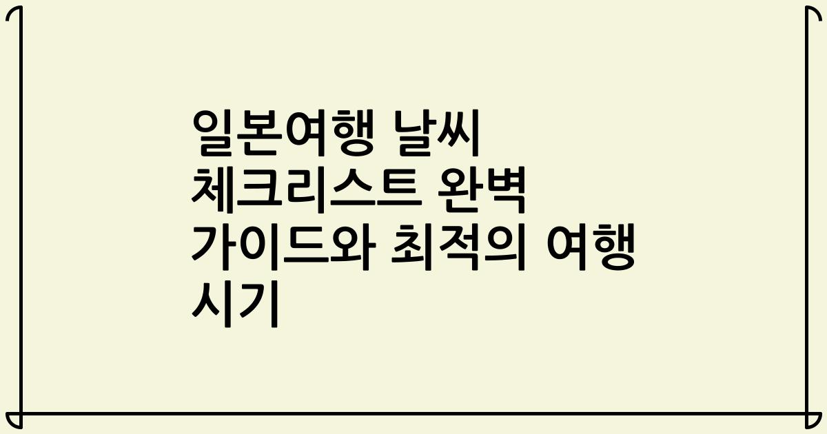 일본여행 날씨 체크리스트 완벽 가이드와 최적의 여행 시기