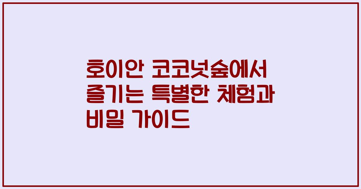 호이안 코코넛숲에서 즐기는 특별한 체험과 비밀 가이드
