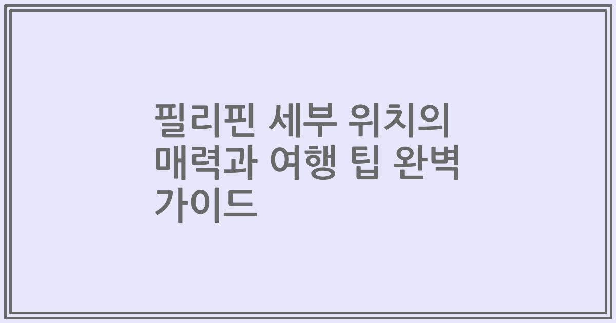 필리핀 세부 위치의 매력과 여행 팁 완벽 가이드