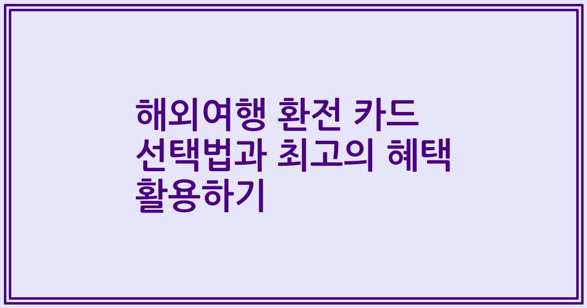 해외여행 환전 카드 선택법과 최고의 혜택 활용하기