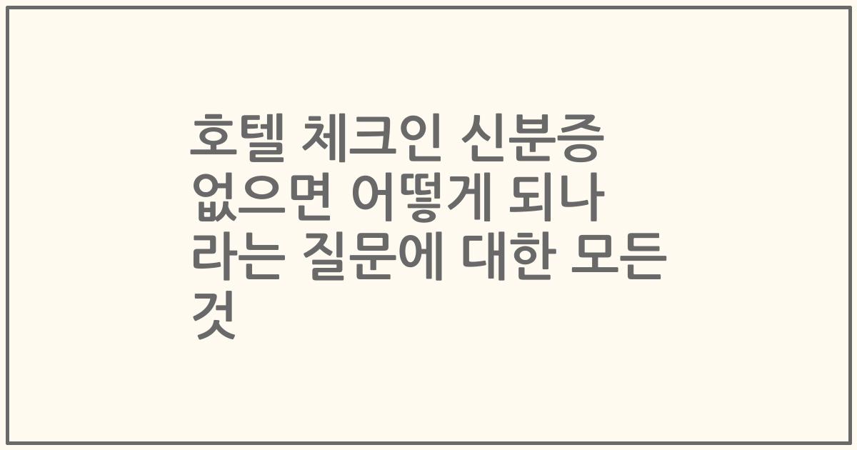 호텔 체크인 신분증 없으면 어떻게 되나 라는 질문에 대한 모든 것