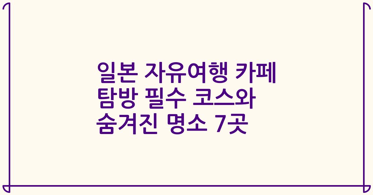 일본 자유여행 카페 탐방 필수 코스와 숨겨진 명소 7곳