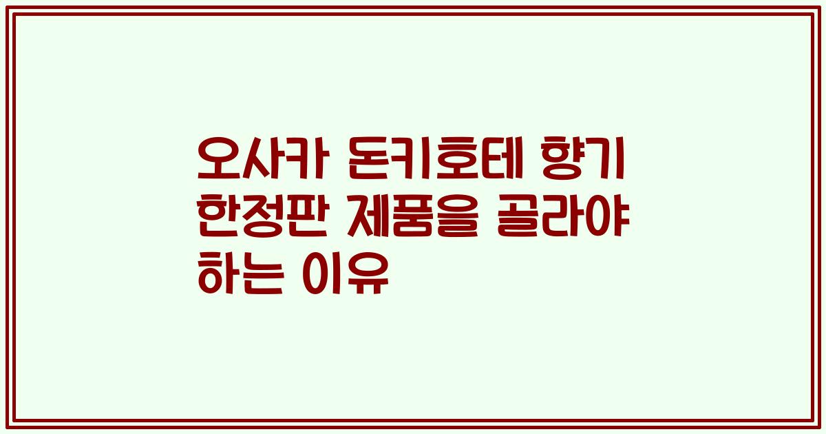 오사카 돈키호테 향기 한정판 제품을 골라야 하는 이유