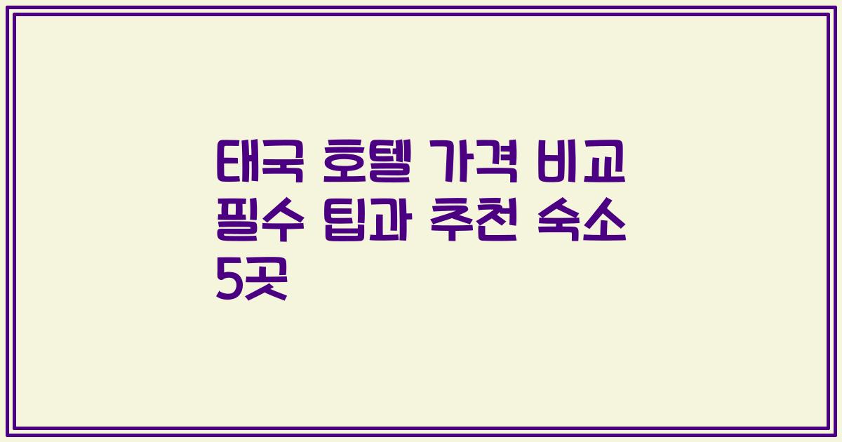 태국 호텔 가격 비교 필수 팁과 추천 숙소 5곳