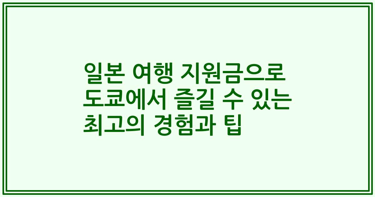 일본 여행 지원금으로 도쿄에서 즐길 수 있는 최고의 경험과 팁