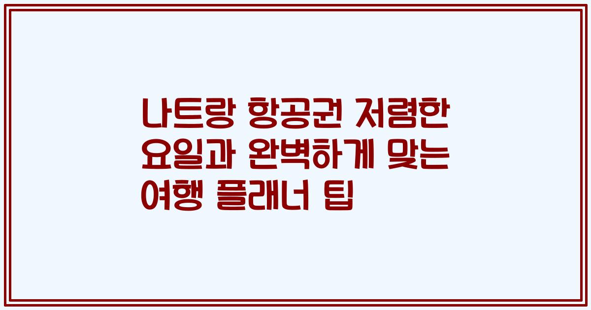 나트랑 항공권 저렴한 요일과 완벽하게 맞는 여행 플래너 팁