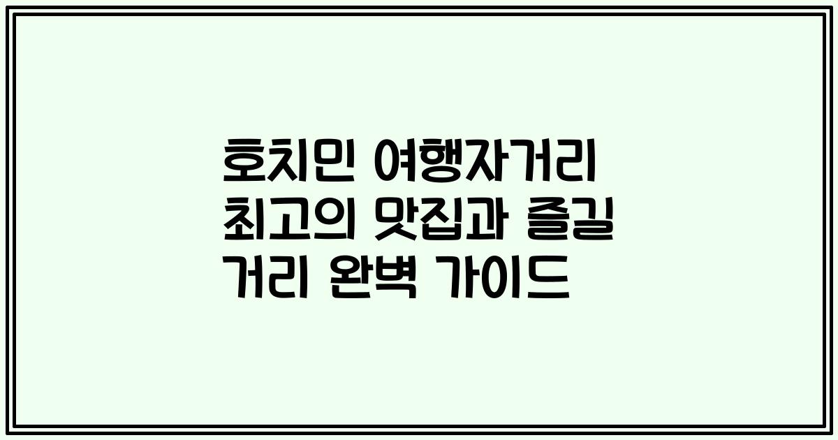 호치민 여행자거리 최고의 맛집과 즐길 거리 완벽 가이드