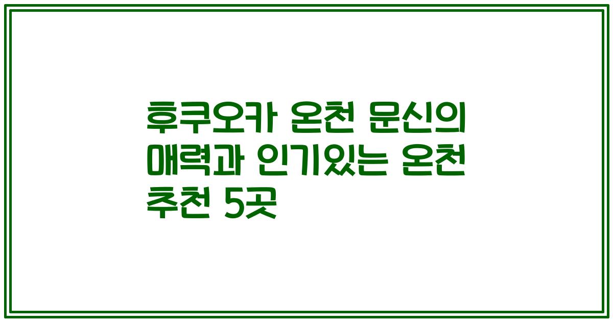 후쿠오카 온천 문신의 매력과 인기있는 온천 추천 5곳