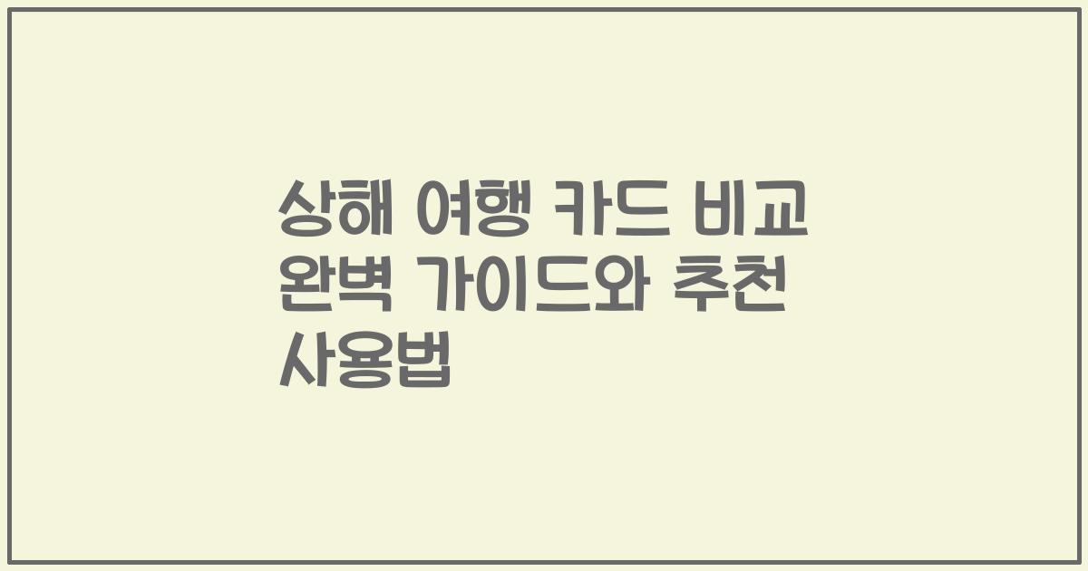상해 여행 카드 비교 완벽 가이드와 추천 사용법