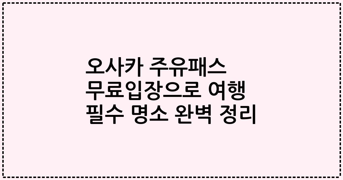 오사카 주유패스 무료입장으로 여행 필수 명소 완벽 정리
