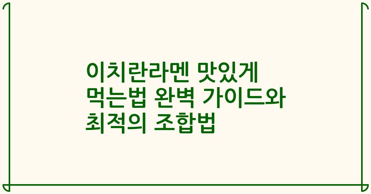 이치란라멘 맛있게 먹는법 완벽 가이드와 최적의 조합법