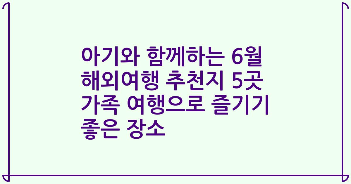 아기와 함께하는 6월 해외여행 추천지 5곳 가족 여행으로 즐기기 좋은 장소