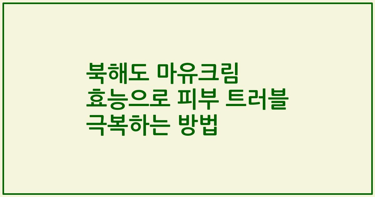 북해도 마유크림 효능으로 피부 트러블 극복하는 방법