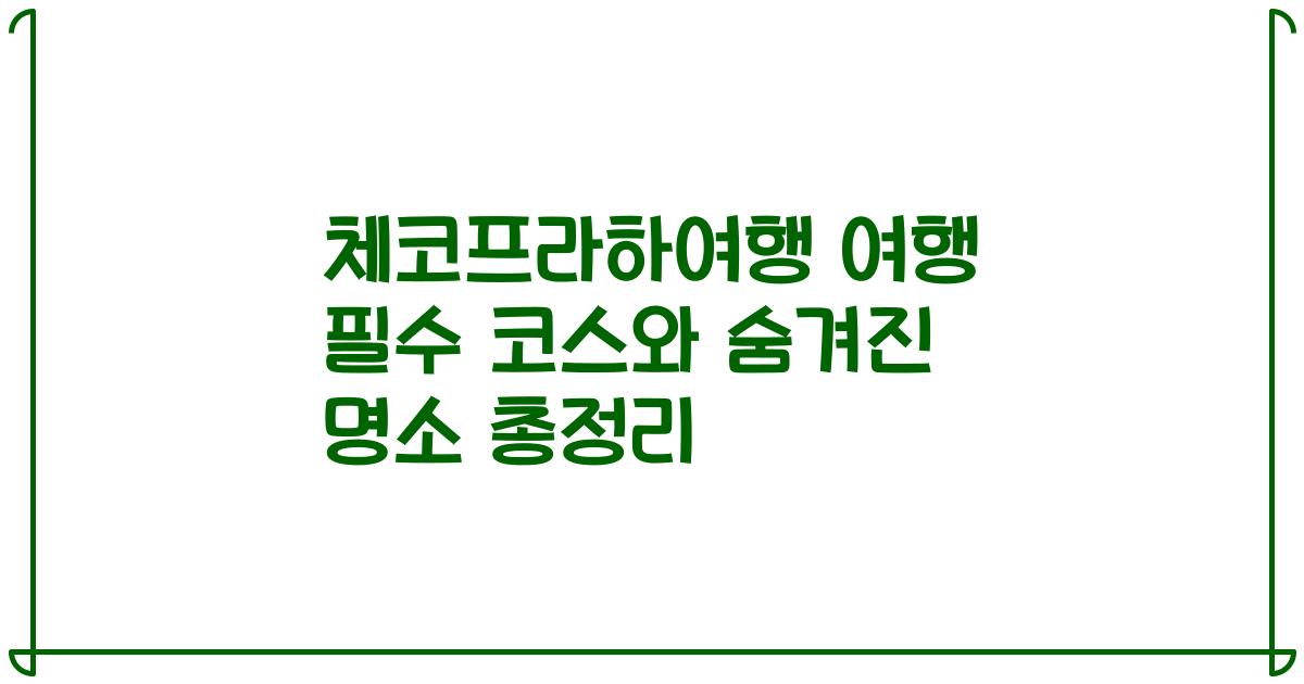 체코프라하여행 여행 필수 코스와 숨겨진 명소 총정리