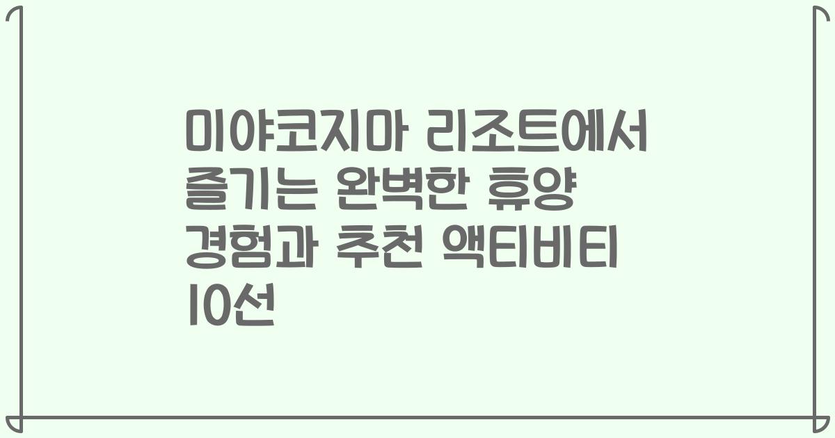 미야코지마 리조트에서 즐기는 완벽한 휴양 경험과 추천 액티비티 10선