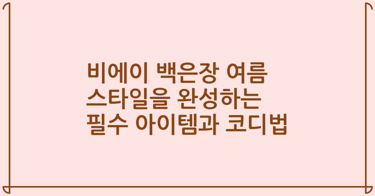 비에이 백은장 여름 스타일을 완성하는 필수 아이템과 코디법