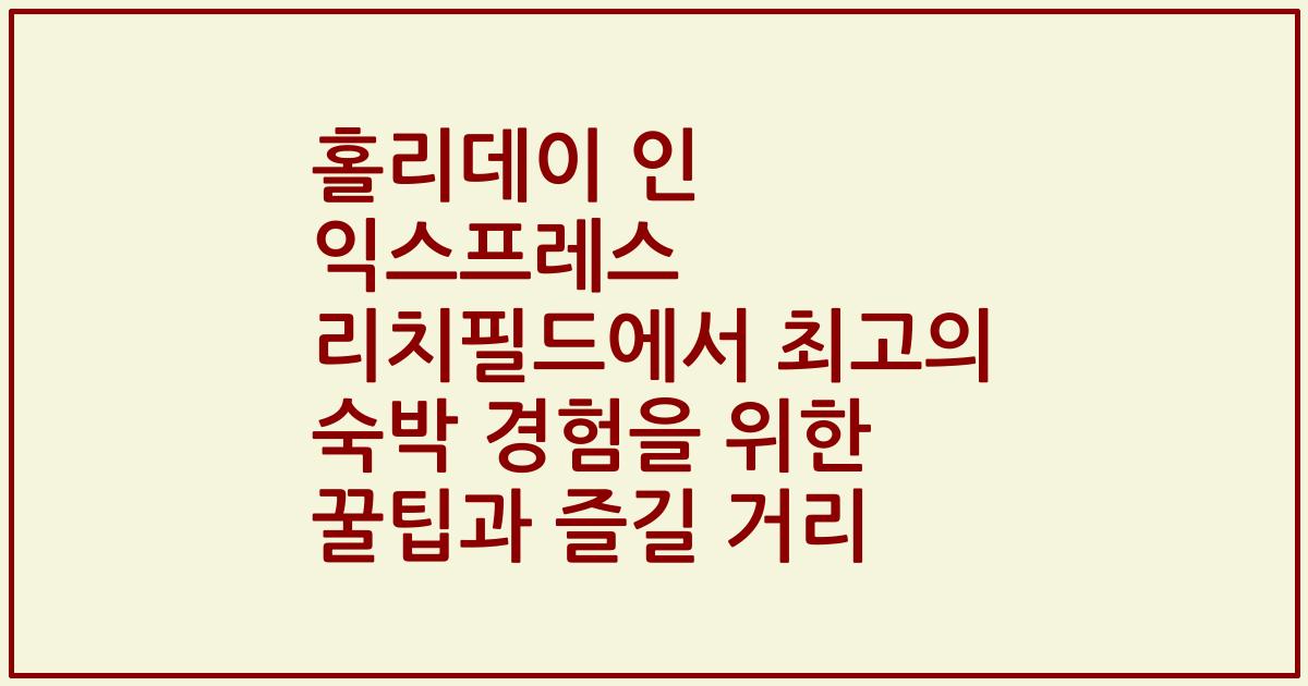 홀리데이 인 익스프레스 리치필드에서 최고의 숙박 경험을 위한 꿀팁과 즐길 거리