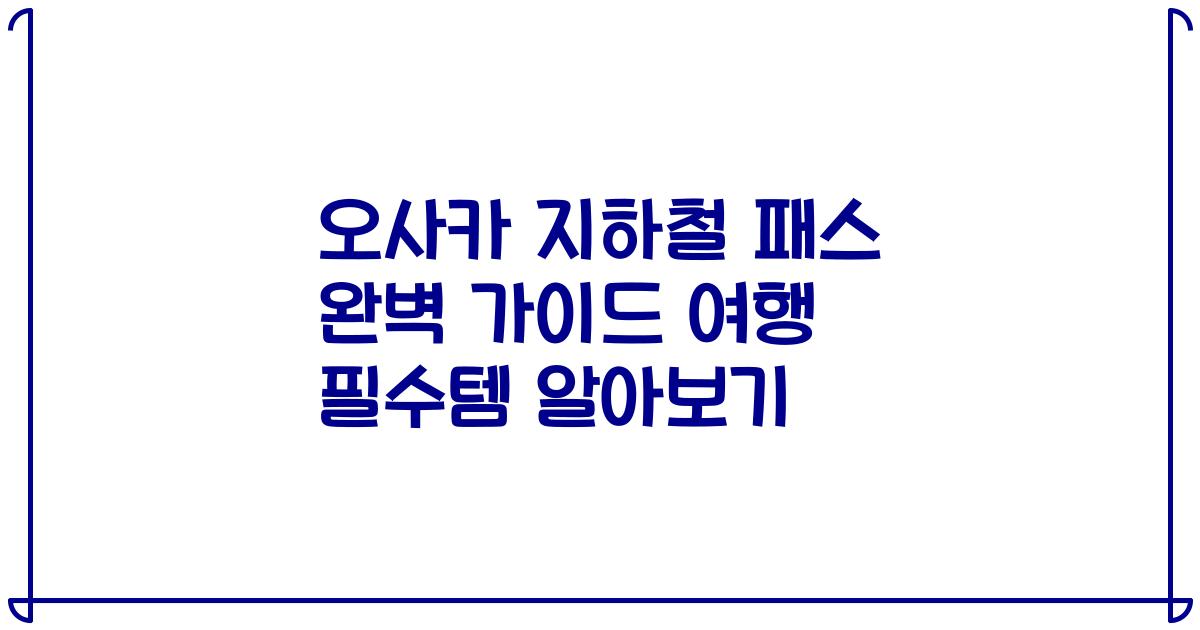 오사카 지하철 패스 완벽 가이드 여행 필수템 알아보기