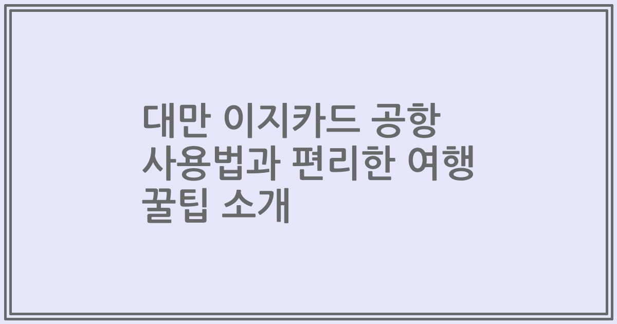 대만 이지카드 공항 사용법과 편리한 여행 꿀팁 소개