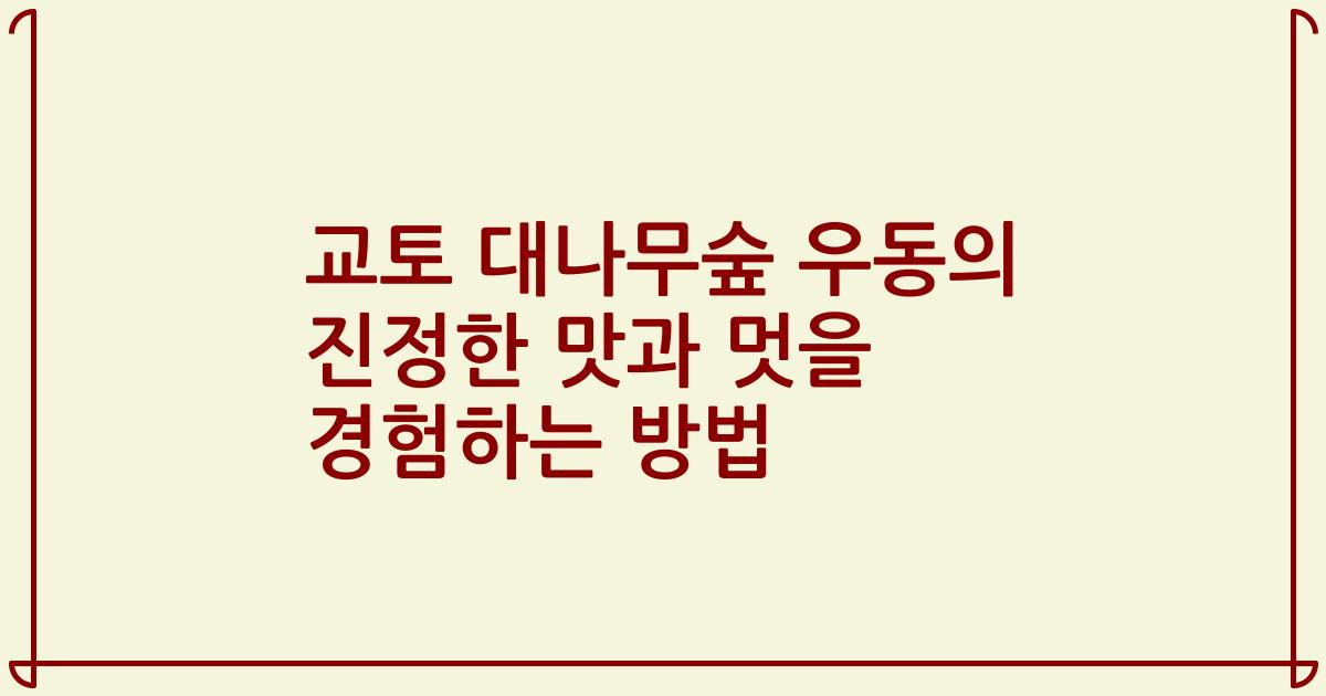 교토 대나무숲 우동의 진정한 맛과 멋을 경험하는 방법