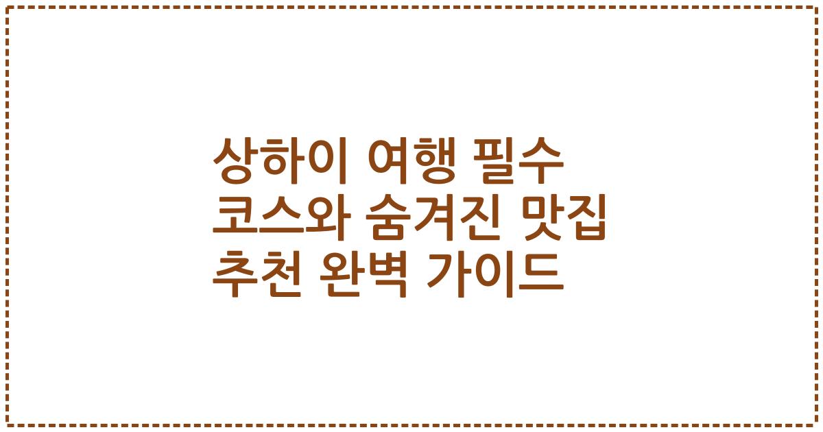 상하이 여행 필수 코스와 숨겨진 맛집 추천 완벽 가이드