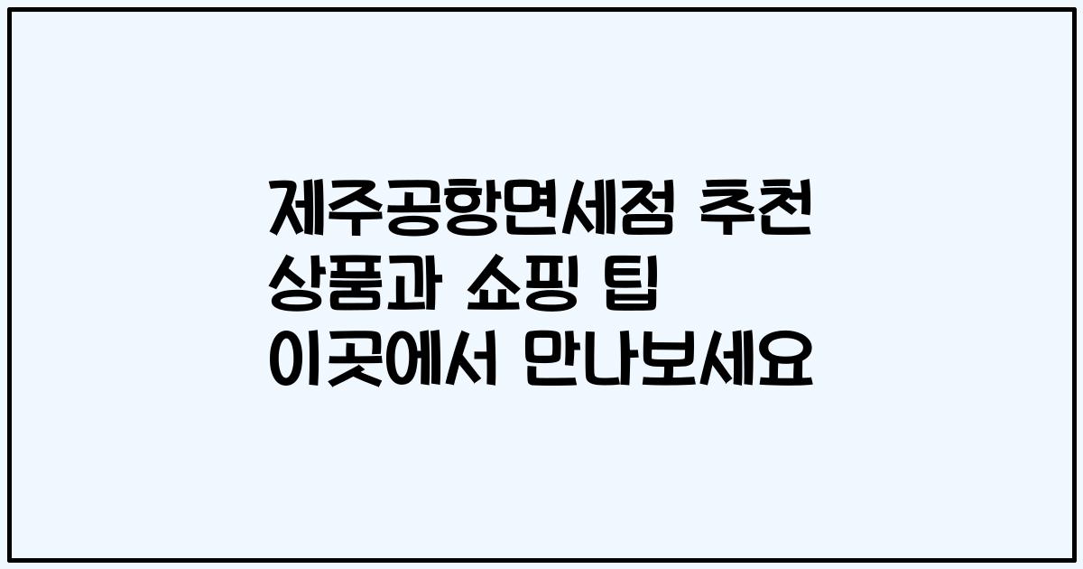 제주공항면세점 추천 상품과 쇼핑 팁 이곳에서 만나보세요