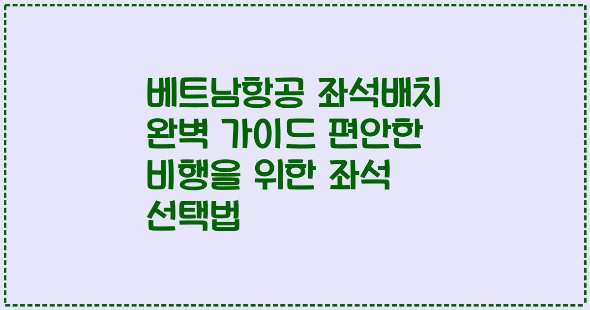 베트남항공 좌석배치 완벽 가이드 편안한 비행을 위한 좌석 선택법