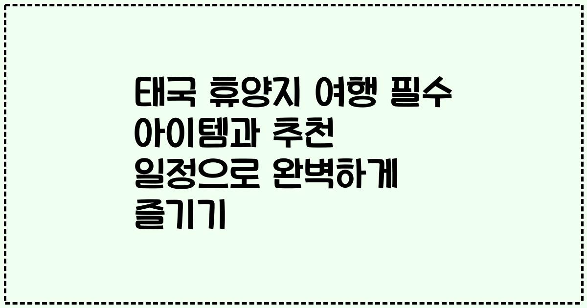 태국 휴양지 여행 필수 아이템과 추천 일정으로 완벽하게 즐기기