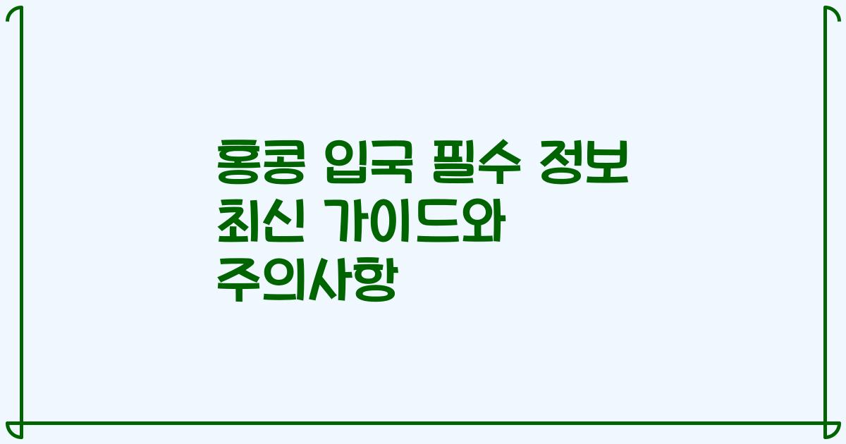 홍콩 입국 필수 정보 최신 가이드와 주의사항