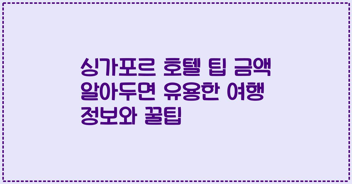 싱가포르 호텔 팁 금액 알아두면 유용한 여행 정보와 꿀팁