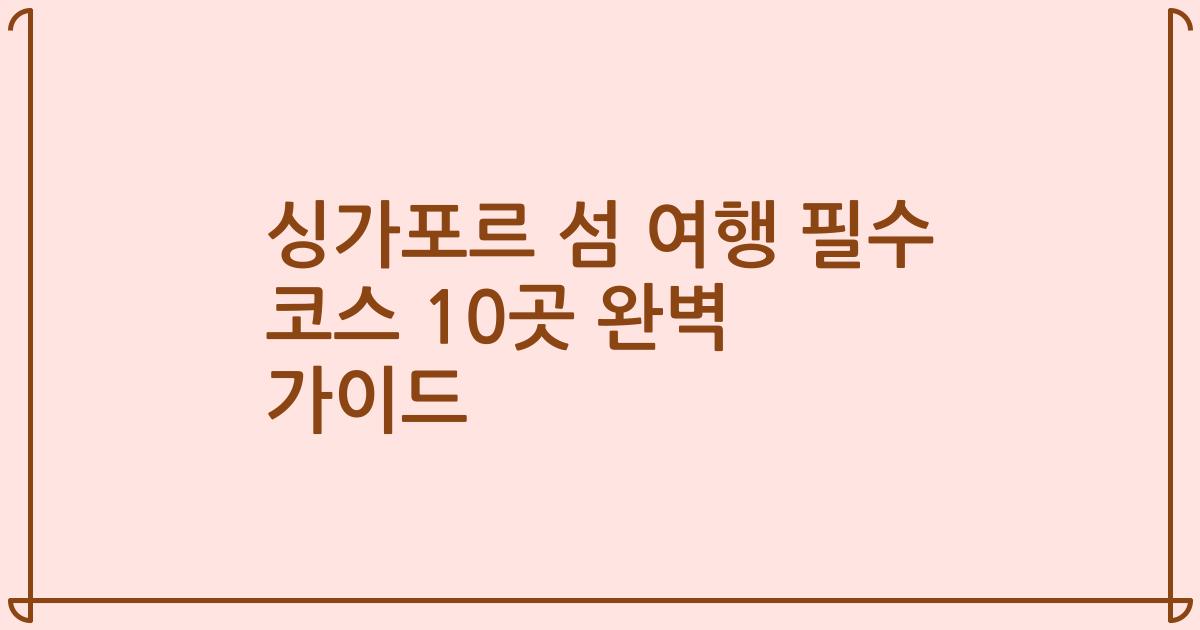 싱가포르 섬 여행 필수 코스 10곳 완벽 가이드