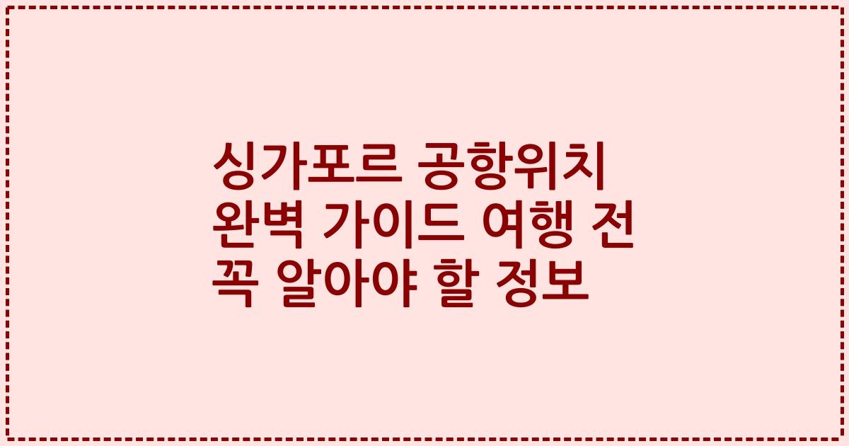 싱가포르 공항위치 완벽 가이드 여행 전 꼭 알아야 할 정보