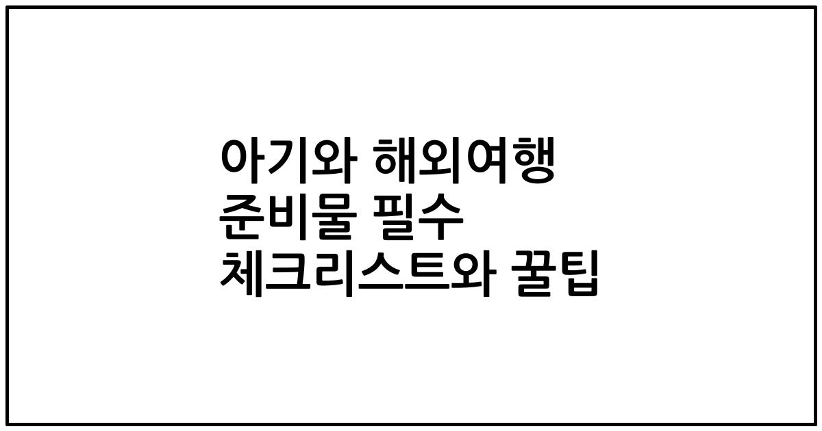 아기와 해외여행 준비물 필수 체크리스트와 꿀팁