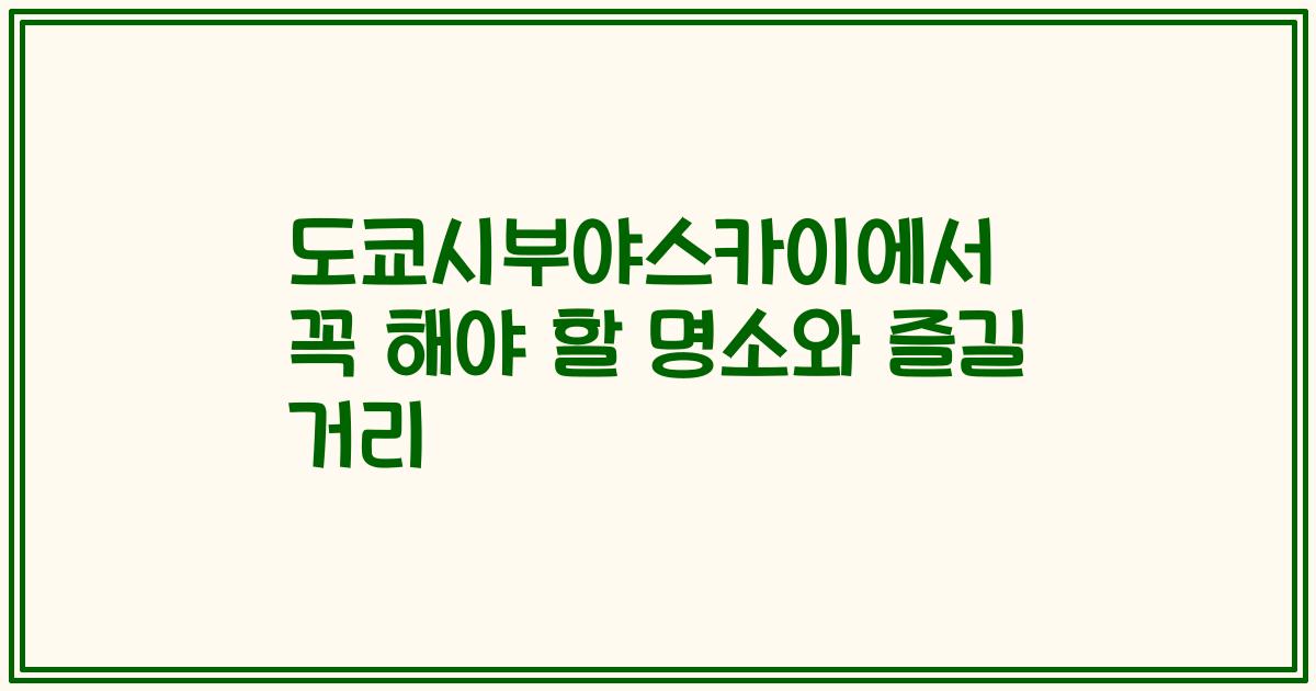 도쿄시부야스카이에서 꼭 해야 할 명소와 즐길 거리